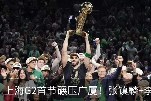 上海G2首节碾压广厦！张镇麟+李弘权18分，大秋死顶，广厦无防守