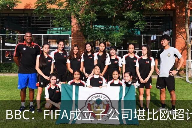 BBC：FIFA成立子公司堪比欧超计划，2000万美元对许多国家算巨款