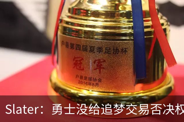 Slater：勇士没给追梦交易否决权 是为了下赛季随时把他作为筹码